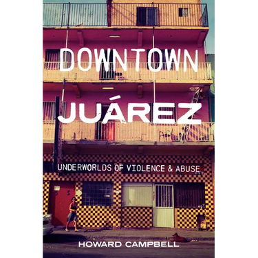 Downtown Juárez: Underworlds of Violence and Abuse