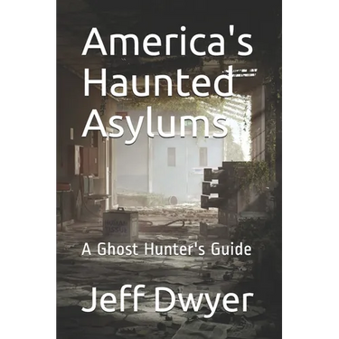 America's Haunted Asylums: A Ghost Hunter's Guide