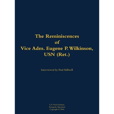 The Reminiscences of Vice Adm. Eugene P. Wilkinson, USN (Ret.): 1918-2013