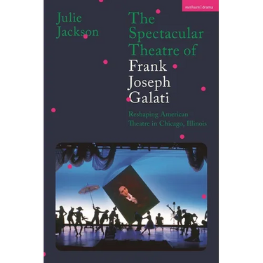 The Spectacular Theatre of Frank Joseph Galati: Reshaping American Theatre in Chicago, Illinois