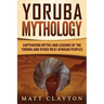 Yoruba Mythology: Captivating Myths and Legends of the Yoruba and Other West African Peoples