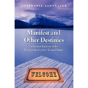Manifest and Other Destinies: Territorial Fictions of the Nineteenth-Century United States