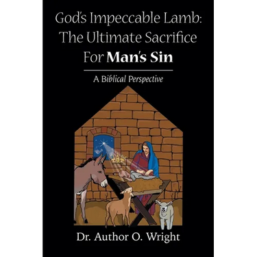 God's Impeccable Lamb: The Ultimate Sacrifice For Man's Sin: A Biblical Perspective