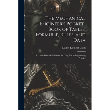 The Mechanical Engineer's Pocket-Book of Tables, Formulæ, Rules, and Data: A Handy Book of Reference for Daily Use in Engineering Practice