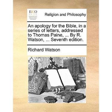 An Apology for the Bible, in a Series of Letters, Addressed to Thomas Paine, ... by R. Watson, ... Seventh Edition.