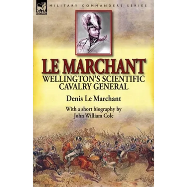 Le Marchant: Wellington's Scientific Cavalry General-With a Short Biography by John William Cole
