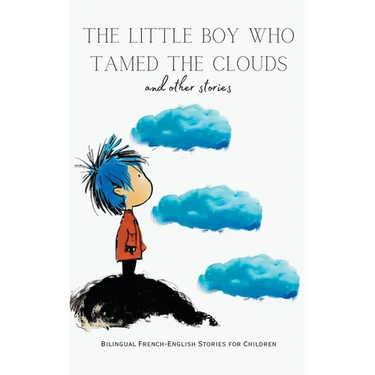 The Little Boy who Tamed the Clouds and Other Stories: Bilingual French-English Stories for Children