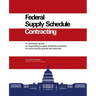 Federal Supply Schedule Contracting: A Contractor Guide to Negotiating Supply Schedule Contracts for Commercial Goods and Services