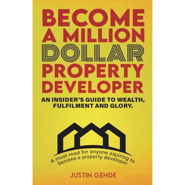 Become a Million Dollar Property Developer: An Insider's Guide to Wealth, Fulfilment and Glory
