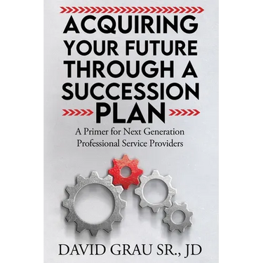 Acquiring Your Future Through a Succession Plan: A Primer for Next Generation Professional Service Providers