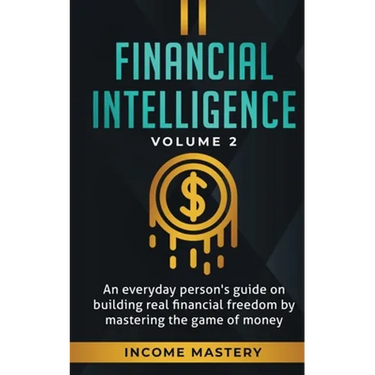 Financial Intelligence: An Everyday Person's Guide on Building Real Financial Freedom by Mastering the Game of Money Volume 2: You are the Most Import