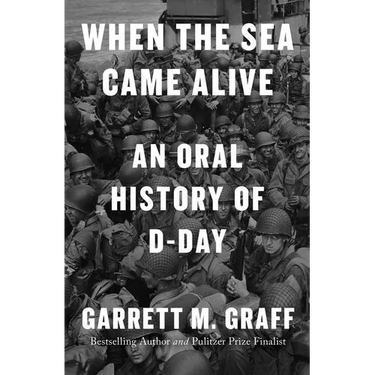 When the Sea Came Alive: An Oral History of D-Day