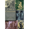 I Am A Christian: Authentic Accounts of Christian Martyrdom and Persecution from the Ancient Sources