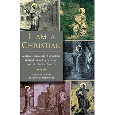 I Am A Christian: Authentic Accounts of Christian Martyrdom and Persecution from the Ancient Sources