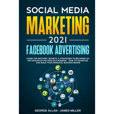 Social Media Marketing 2021: Facebook Advertising: Learn Top Methods, Secrets, & Strategies to Becoming an Influencer of Millions on Facebook-How t