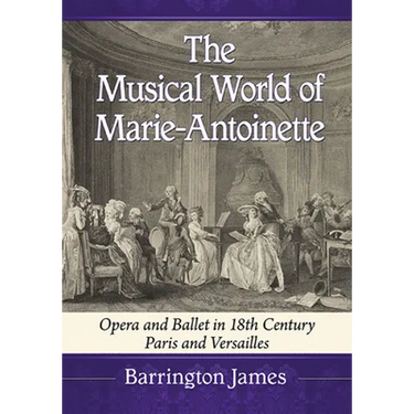The Musical World of Marie-Antoinette: Opera and Ballet in 18th Century Paris and Versailles