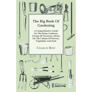The Big Book Of Gardening - A Comprehensive Guide For The Home Gardener, Giving All Necessary Advice On The Culture Of Flowers, Vegetables And Fruit