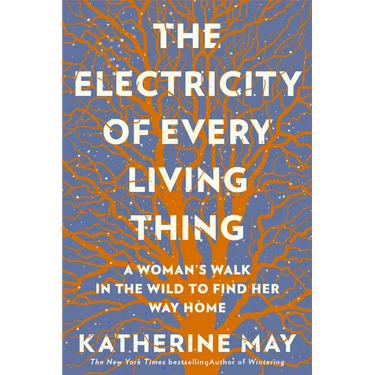 The Electricity of Every Living Thing: A Woman's Walk in the Wild to Find Her Way Home