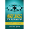 Mindfulness for Beginners: A Practical Guide to Finding Peace and Happiness in an Anxious World