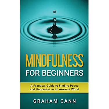 Mindfulness for Beginners: A Practical Guide to Finding Peace and Happiness in an Anxious World