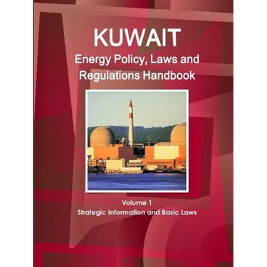 Kuwait Energy Policy, Laws and Regulations Handbook Volume 1 Strategic Information and Basic Laws