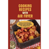 Cooking Recipes With Air Fryer: Basic And Simple Deep Fryer Recipes For Beginners: Recipes For Fryers