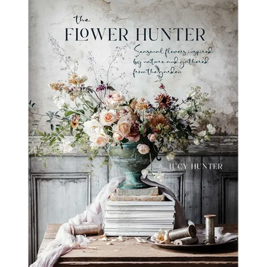 The Flower Hunter: Seasonal Flowers Inspired by Nature and Gathered from the Garden