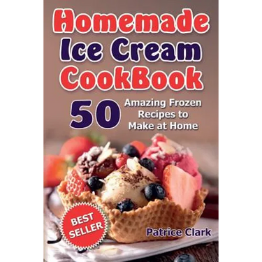 Homemade Ice Cream Cookbook (B&W): 50 Amazing Frozen Recipes to Make at Home