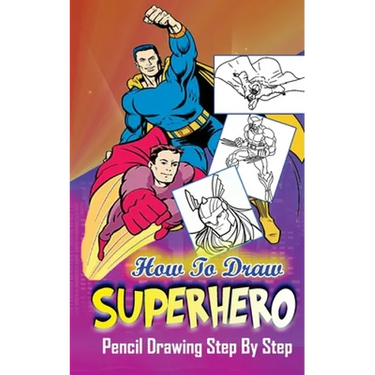 How To Draw Superheroes: Pencil Drawings Step by Step: Pencil Drawing Ideas for Absolute Beginners