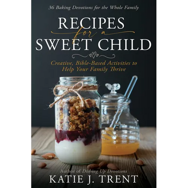 Recipes for a Sweet Child: Creative, Bible-Based Activities to Help Your Family Thrive