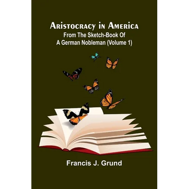 Aristocracy In America. From The Sketch-Book Of A German Nobleman (Volume 1)