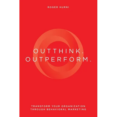 Outthink. Outperform.: Transform Your Organization Through Behavioral Marketing