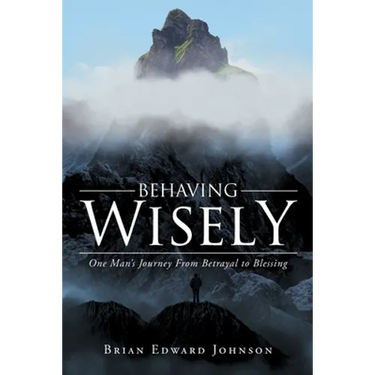 Behaving Wisely: One Man's Journey From Betrayal to Blessing