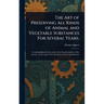 The Art of Preserving All Kinds of Animal and Vegetable Substances For Several Years.