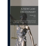 A New Law-dictionary: Containing, the Interpretation and Definition of Words and Terms Used in the Law: and Also the Whole Law, and the Practice There