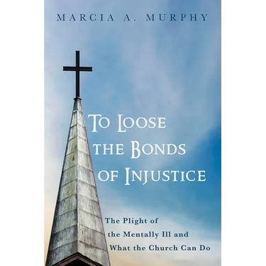 To Loose the Bonds of Injustice: The Plight of the Mentally Ill and What the Church Can Do