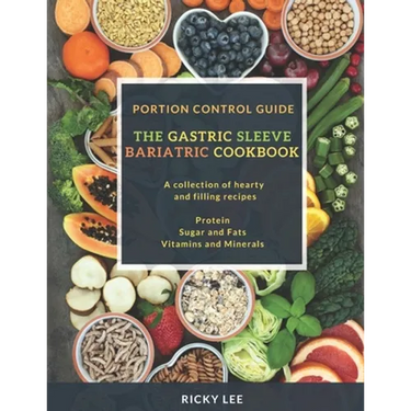 The Gastric Sleeve Bariatric Cookbook: Portion control Guide, Protein Sugar and Fats Vitamins and Minerals
