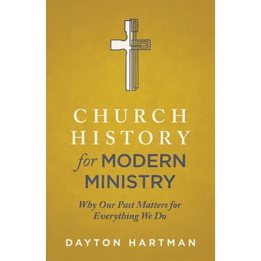 Church History for Modern Ministry: Why Our Past Matters for Everything We Do