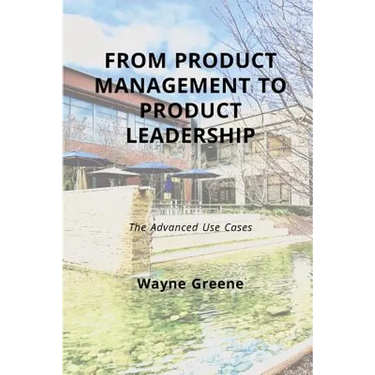 From Product Management To Product Leadership: The Advanced Use Cases