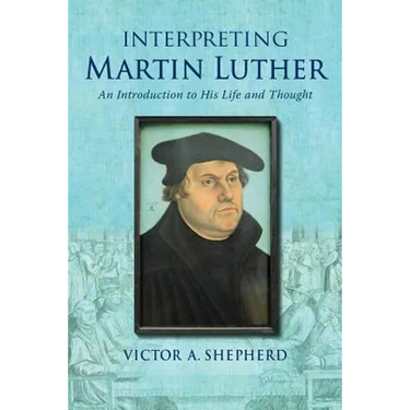 Interpreting Martin Luther: An Introduction to His Life and Thought