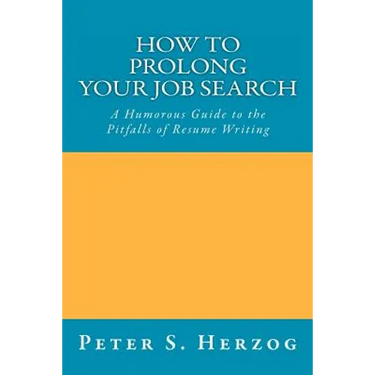 How To Prolong Your Job Search: A Humorous Guide to the Pitfalls of Resume Writing