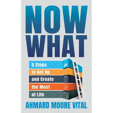 Now What: 5 Steps to Get Up and Create the Most of Life