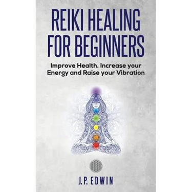 Reiki Healing for Beginners: Improve Your Health, Increase Your Energy and Raise Your Vibration