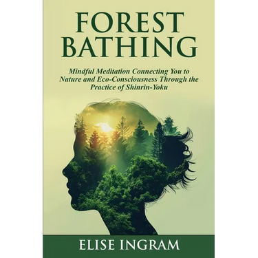 Forest Bathing: Mindful Meditation Connecting You to Nature and Eco-Consciousness Through the Practice of Shinrin-Yoku