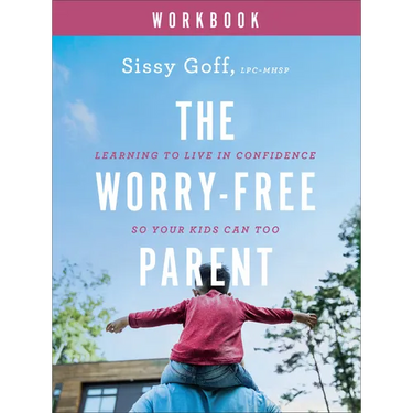 The Worry-Free Parent Workbook: Learning to Live in Confidence So Your Kids Can Too