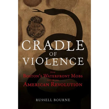 Cradle of Violence: How Boston's Waterfront Mobs Ignited the American Revolution
