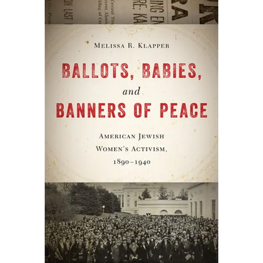 Ballots, Babies, and Banners of Peace: American Jewish Womenas Activism, 1890-1940