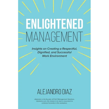 Enlightened Management: Insights on Creating a Respectful, Dignified, and Successful Work Environment