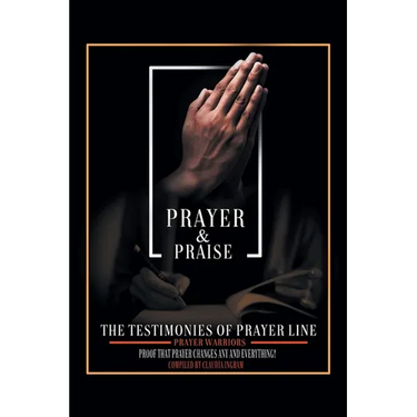 Prayer and Praise: The Testimonies of Prayer Line Prayer Warriors: Proof that Prayer Changes Any and Everything!