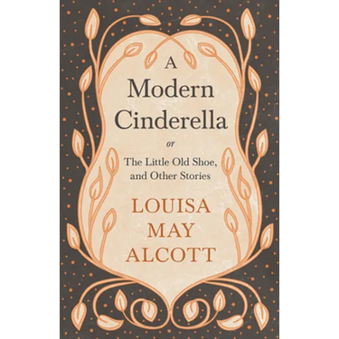 A Modern Cinderella;or, The Little Old Shoe, and Other Stories